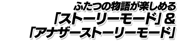 ふたつの物語が楽しめる「ストーリーモード」&「アナザーストーリーモード」